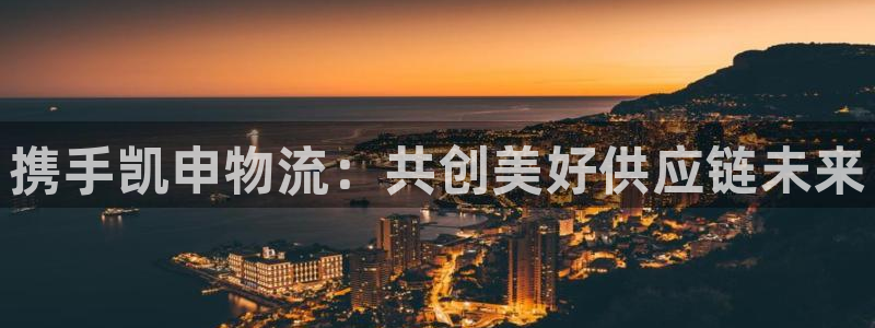 超凡国际官网入口官网：携手凯申物流：