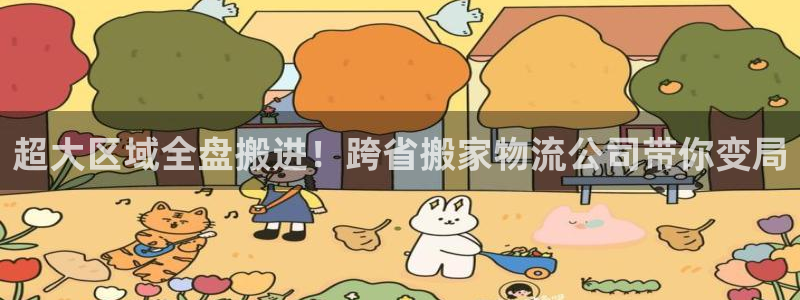 超凡国际比特28真实吗：超大区域全盘搬进！跨省搬家物流公司带