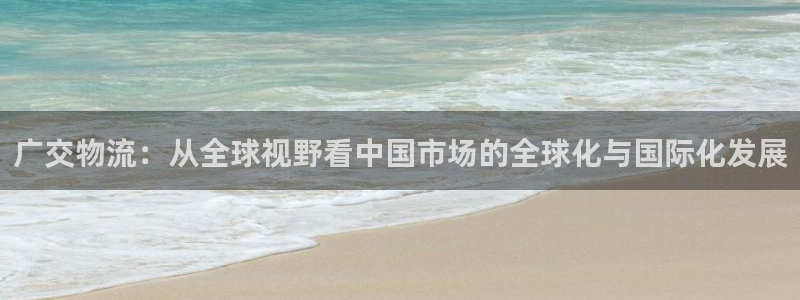 超凡国际分分28预测：广交物流：从全球视野看中国市场的全球化