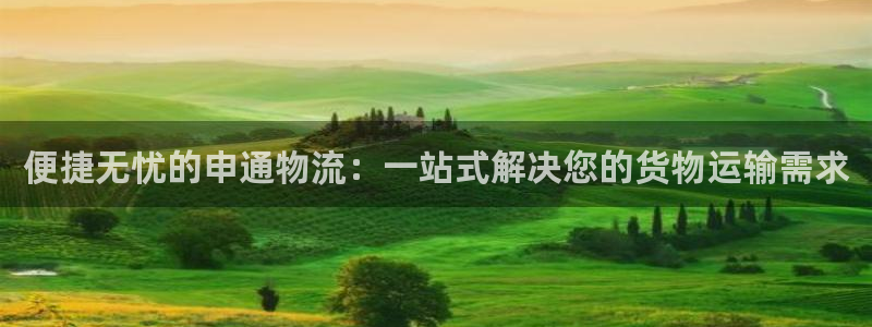 超凡国际app注册地址：便捷无忧的申通物流：一站式解决您的货
