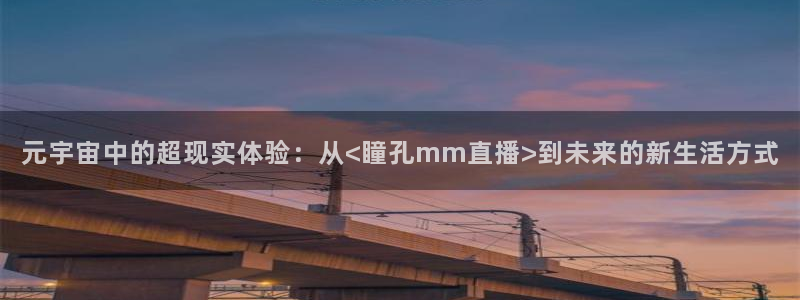 山猫直播免费足球直播：元宇宙中的超现实体验：从<瞳孔mm直播>到未来的新生活方式