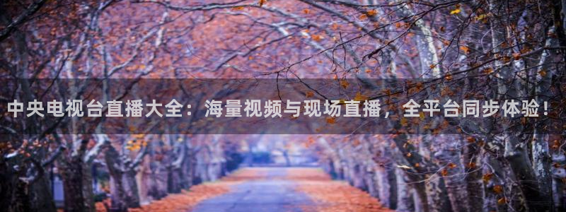 足球直播山猫：中央电视台直播大全：海量视频与现场直播，全平台同步体验！