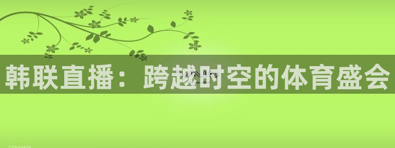 山猫直播在线观看：韩联直播：跨越时空的体育盛会
