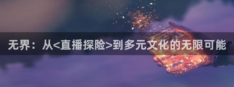 山猫直播足球在线观看视频：无界：从<直播探险>到多元文化的无限可能