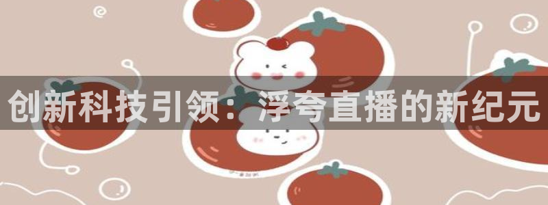 山猫体育在线直播：创新科技引领：浮夸直播的新纪元
